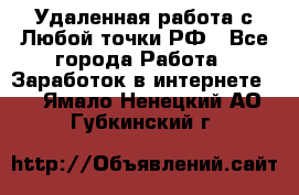 Удаленная работа с Любой точки РФ - Все города Работа » Заработок в интернете   . Ямало-Ненецкий АО,Губкинский г.